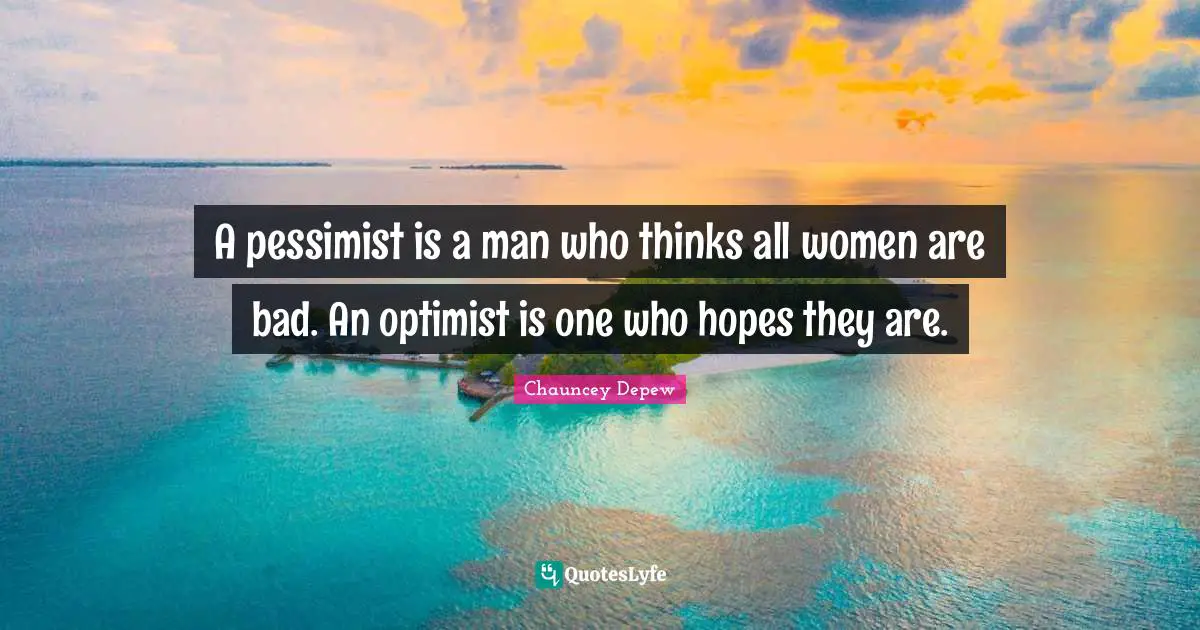 A pessimist is a man who thinks all women are bad. An optimist is one who hopes they are.