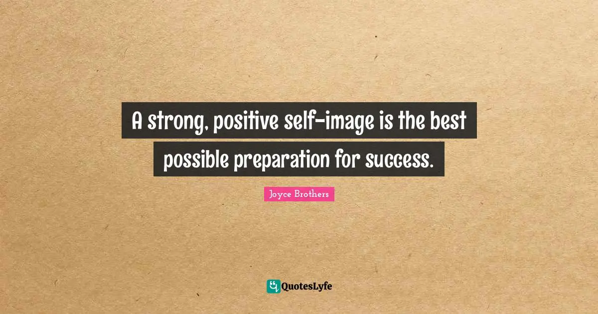 A strong, positive self-image is the best possible preparation for success.