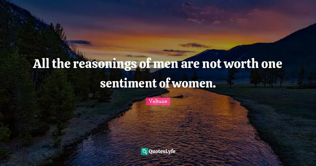 All the reasonings of men are not worth one sentiment of women.
