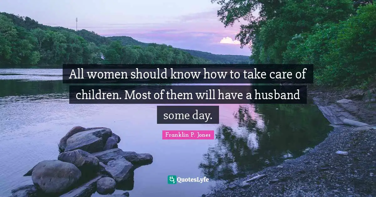 All women should know how to take care of children. Most of them will have a husband some day.