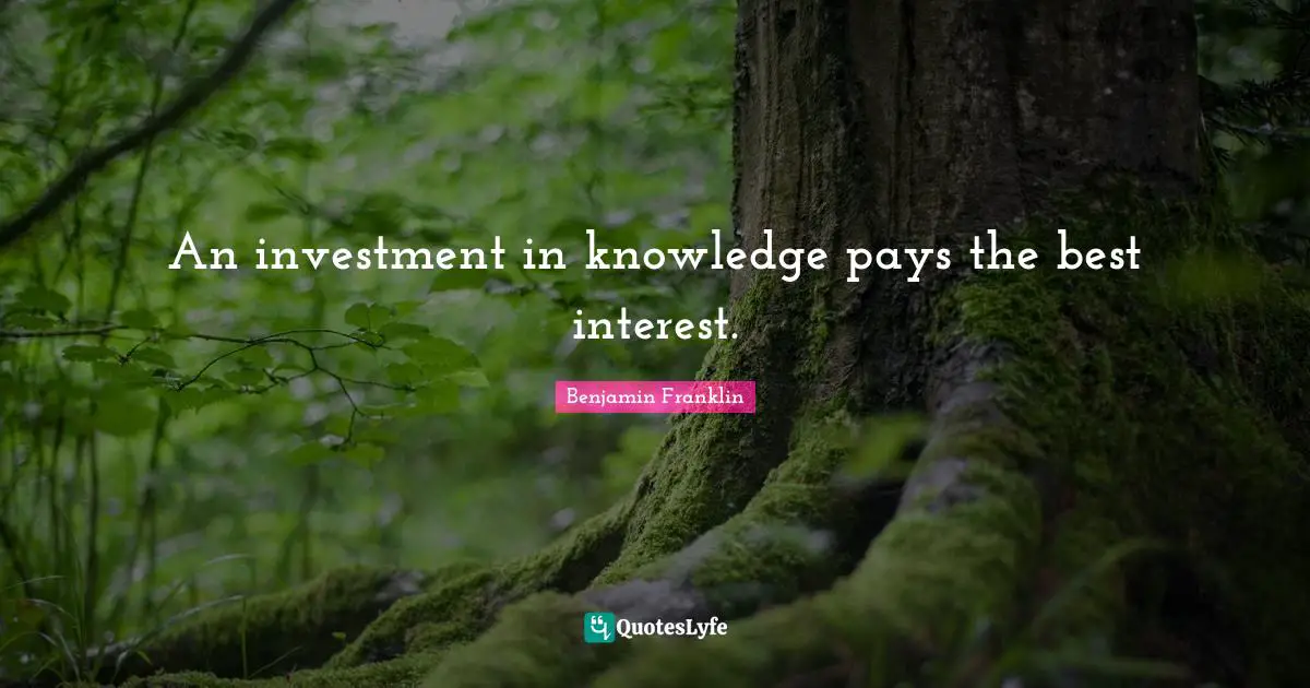 An investment in knowledge pays the best interest.