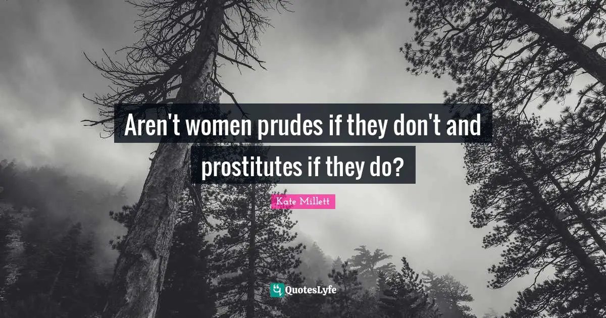 Kate Millett Quotes: Aren't women prudes if they don't and prostitutes if they do?