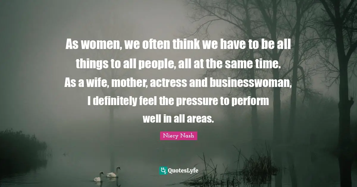 As women, we often think we have to be all things to all people, all at the same time. As a wife, mother, actress and businesswoman, I definitely feel the pressure to perform well in all areas.