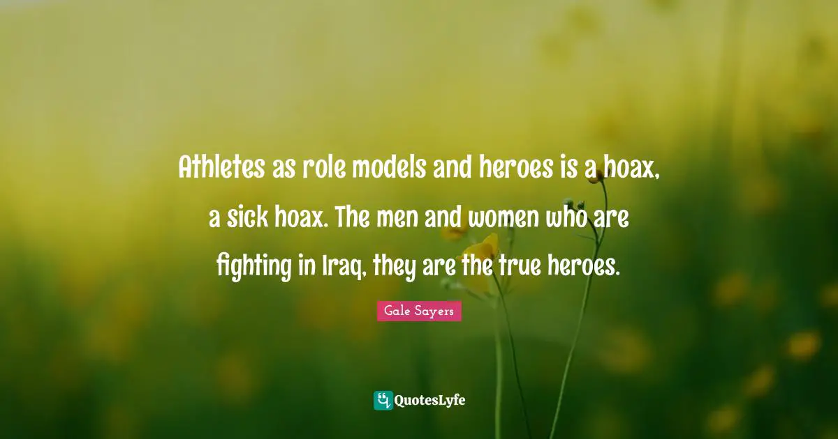 Gale Sayers Quotes: "Athletes as role models and heroes is a hoax, a sick hoax. The men and women who are fighting in Iraq, they are the true heroes."