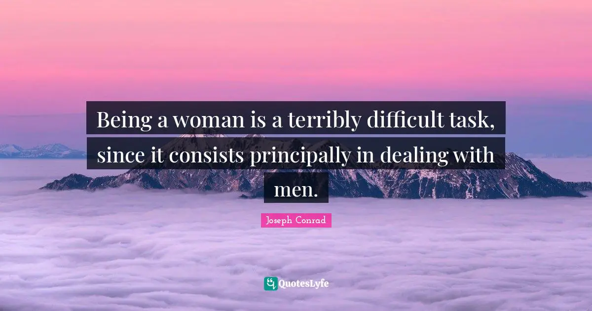 Woman Quotes: "Being a woman is a terribly difficult task, since it consists principally in dealing with men."