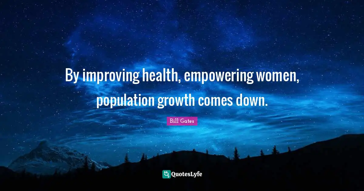 By improving health, empowering women, population growth comes down.