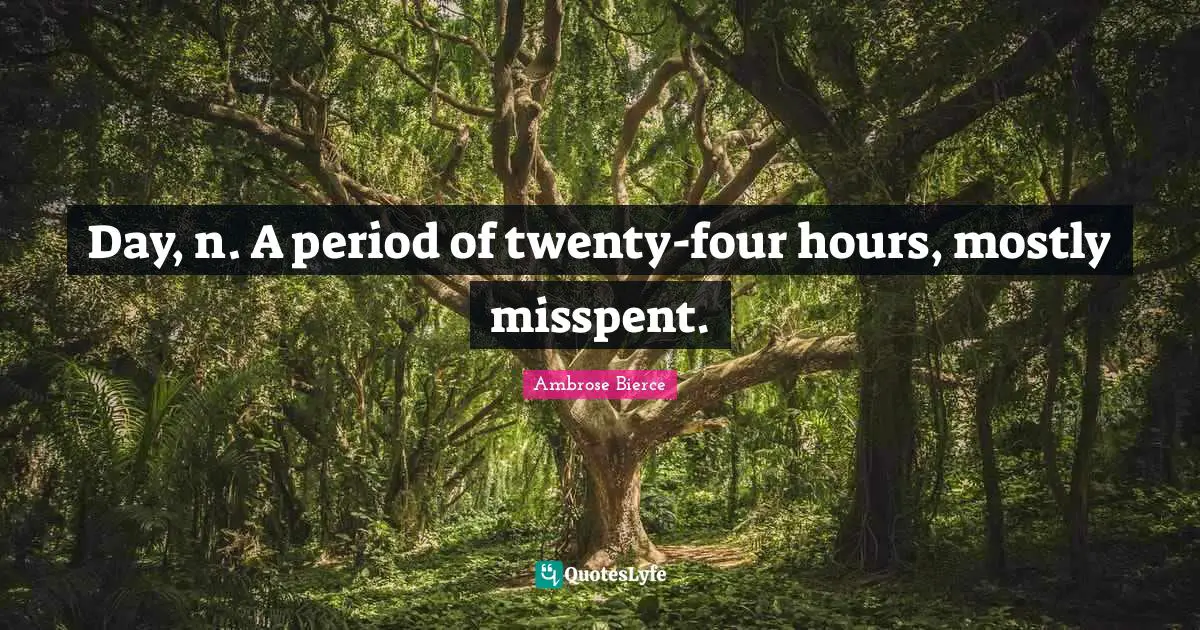 Day, n. A period of twenty-four hours, mostly misspent.