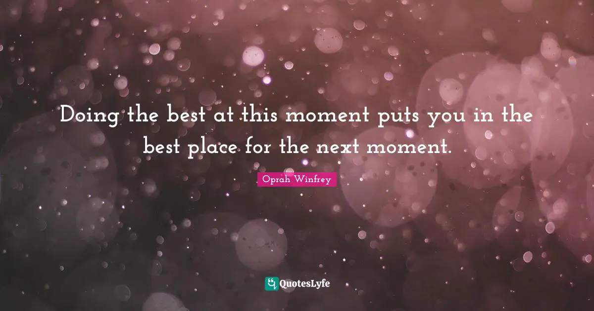 Oprah Winfrey Quotes: "Doing the best at this moment puts you in the best place for the next moment."