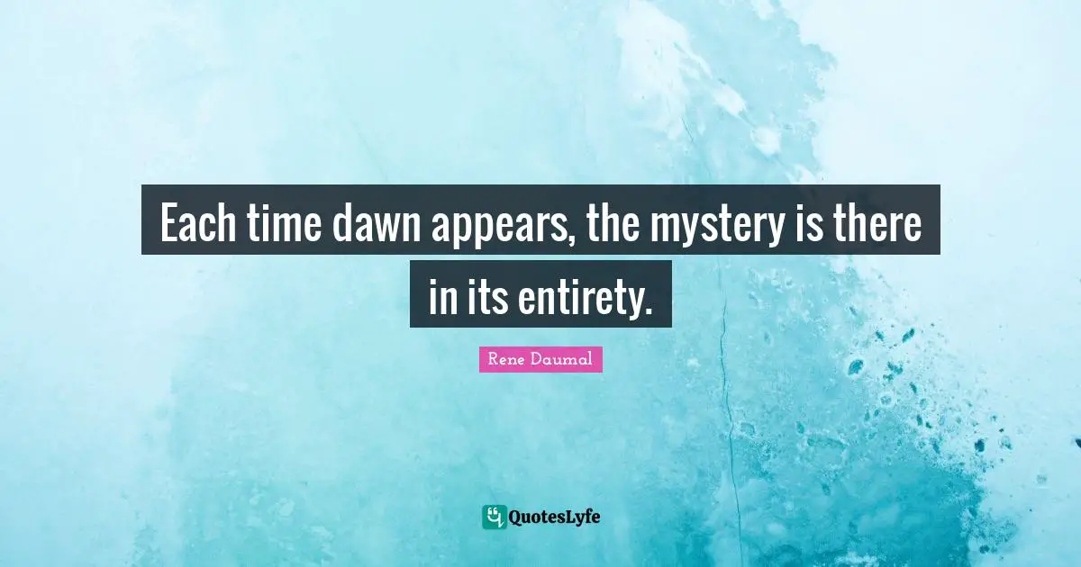 Dawn Quotes: "Each time dawn appears, the mystery is there in its entirety."