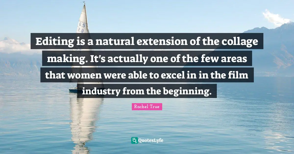 Editing is a natural extension of the collage making. It's actually one of the few areas that women were able to excel in in the film industry from the beginning.