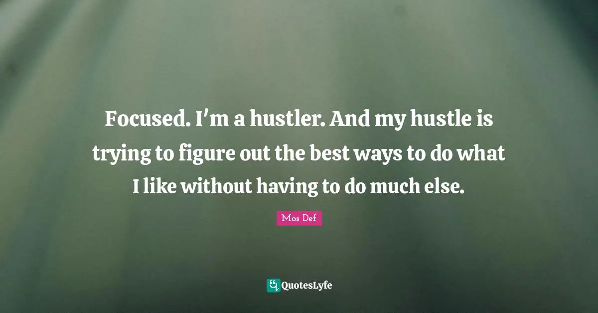 Focused. I'm a hustler. And my hustle is trying to figure out the best ways to do what I like without having to do much else.