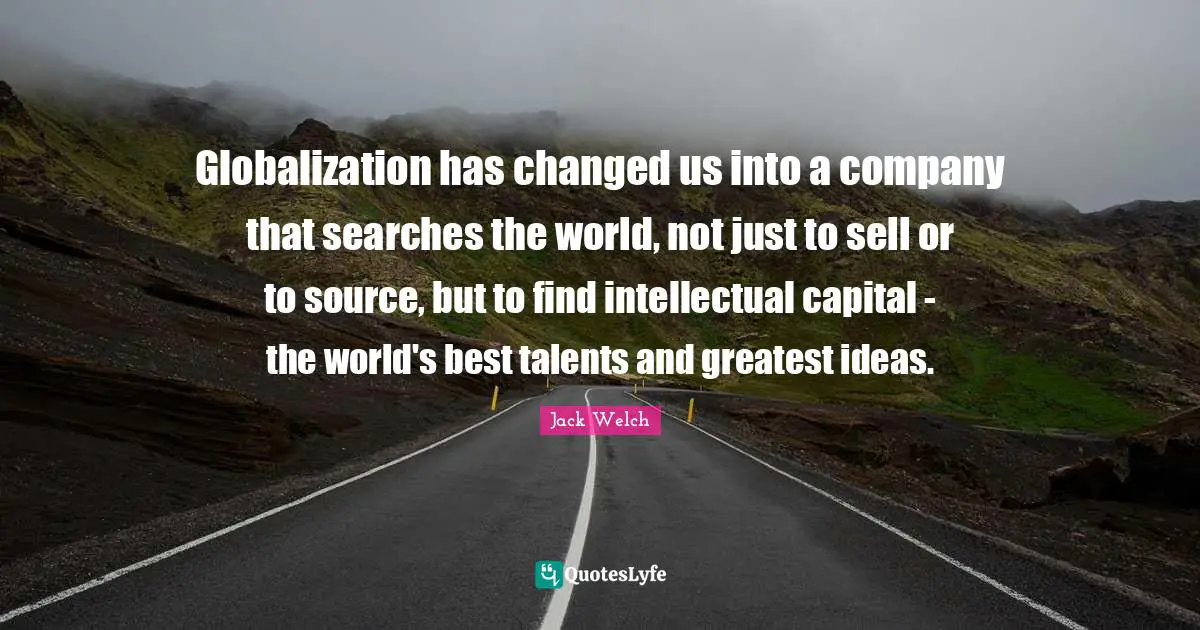 Globalization has changed us into a company that searches the world, not just to sell or to source, but to find intellectual capital - the world's best talents and greatest ideas.