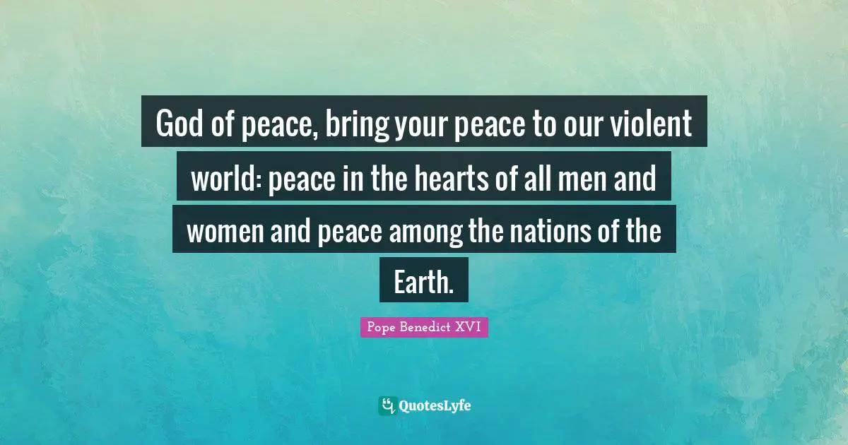 God of peace, bring your peace to our violent world: peace in the hearts of all men and women and peace among the nations of the Earth.
