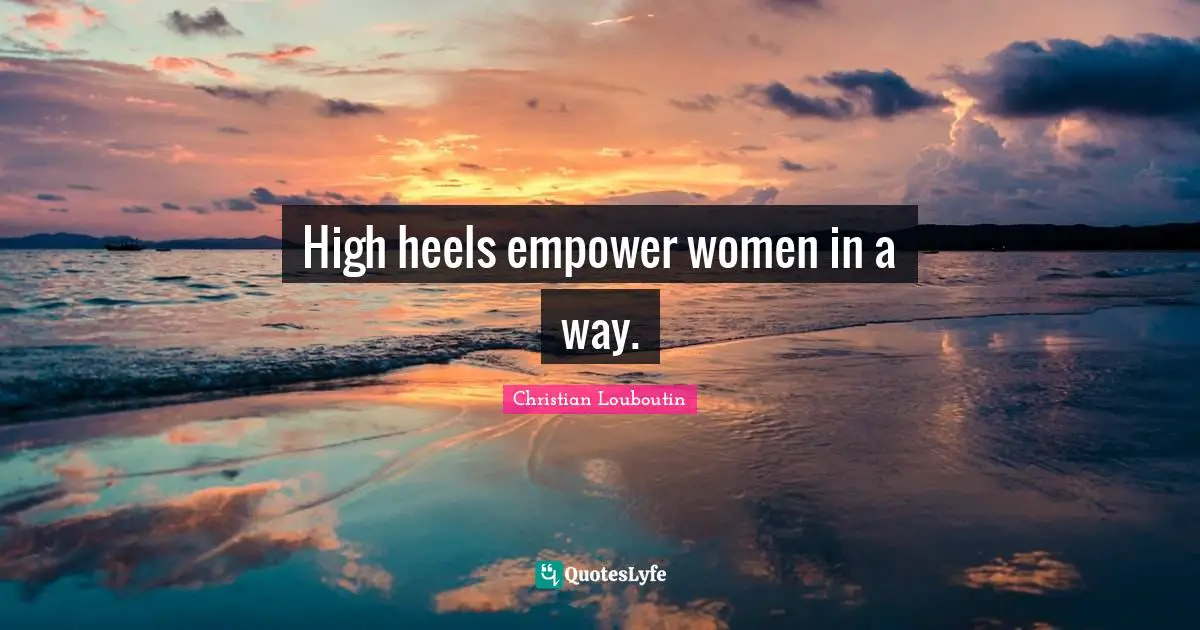 Christian Louboutin Quotes: "High heels empower women in a way."