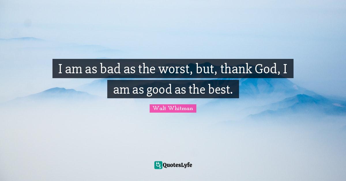 I am as bad as the worst, but, thank God, I am as good as the best.