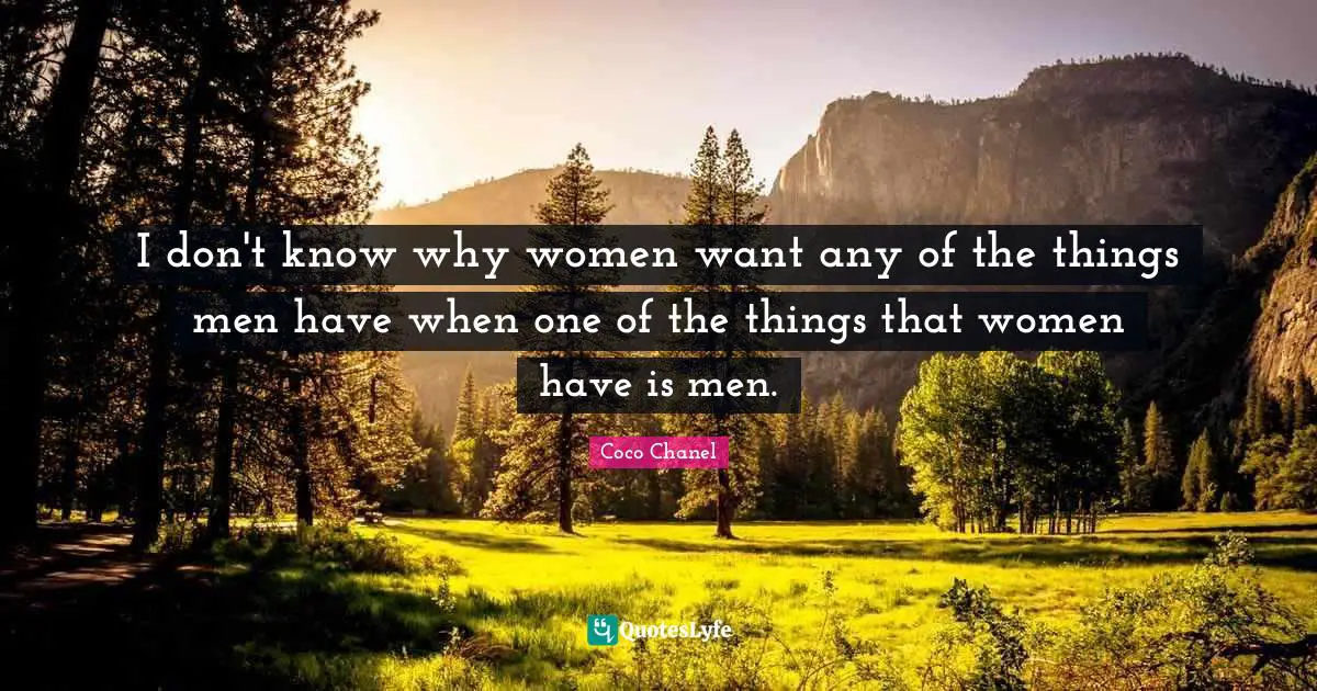 I don't know why women want any of the things men have when one of the things that women have is men.