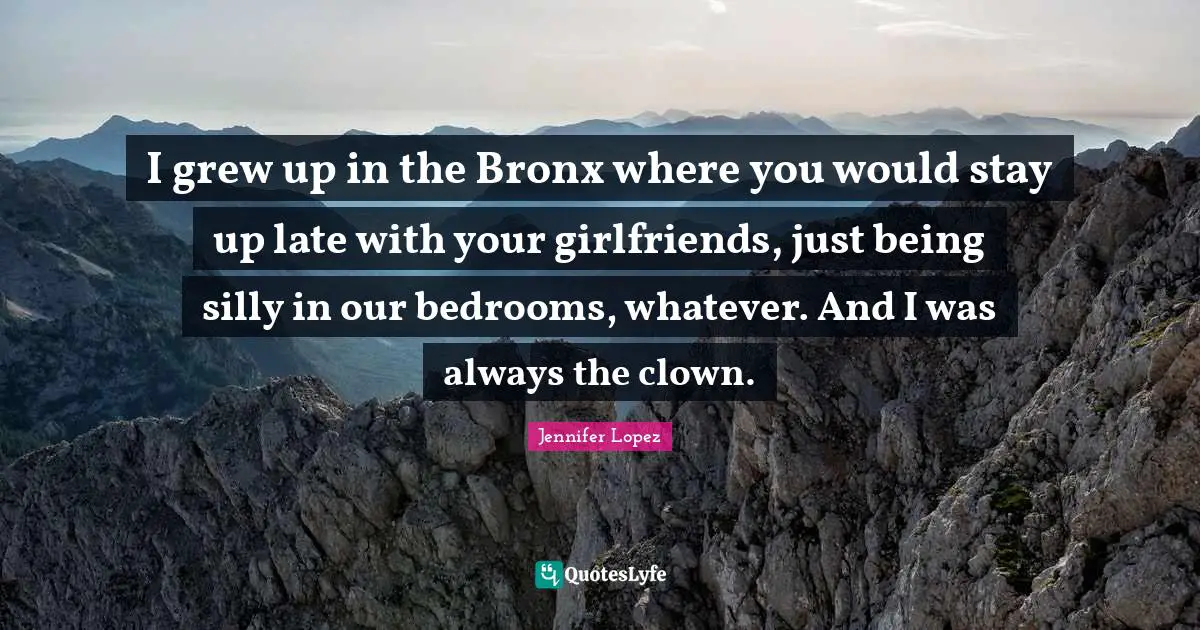 Clown Quotes: "I grew up in the Bronx where you would stay up late with your girlfriends, just being silly in our bedrooms, whatever. And I was always the clown."