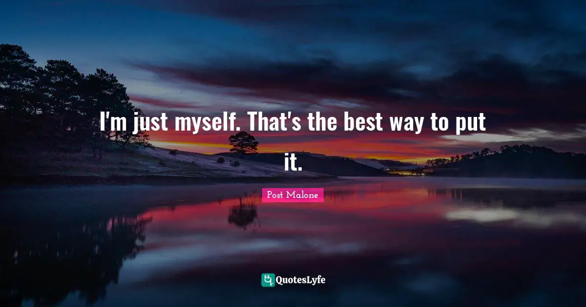 Post Malone Quotes: "I'm just myself. That's the best way to put it."