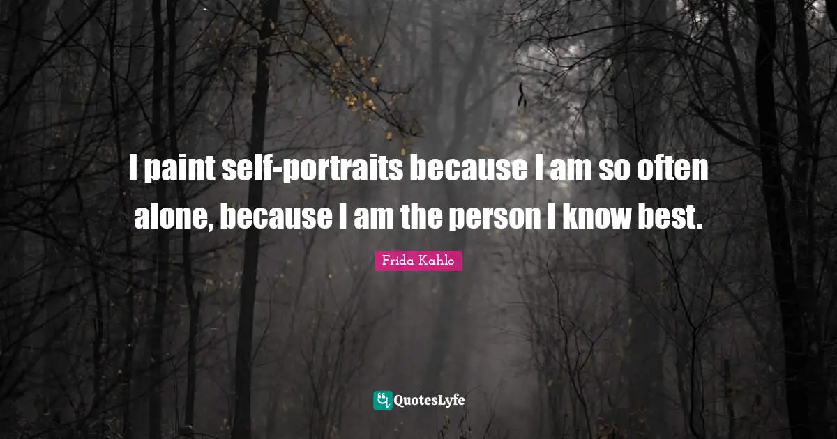 Frida Kahlo Quotes: "I paint self-portraits because I am so often alone, because I am the person I know best."
