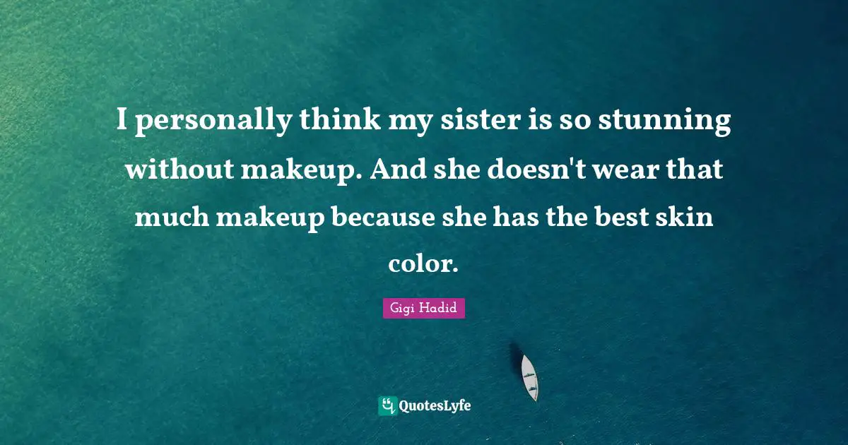 I personally think my sister is so stunning without makeup. And she doesn't wear that much makeup because she has the best skin color.