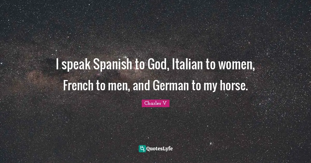 I speak Spanish to God, Italian to women, French to men, and German to my horse.