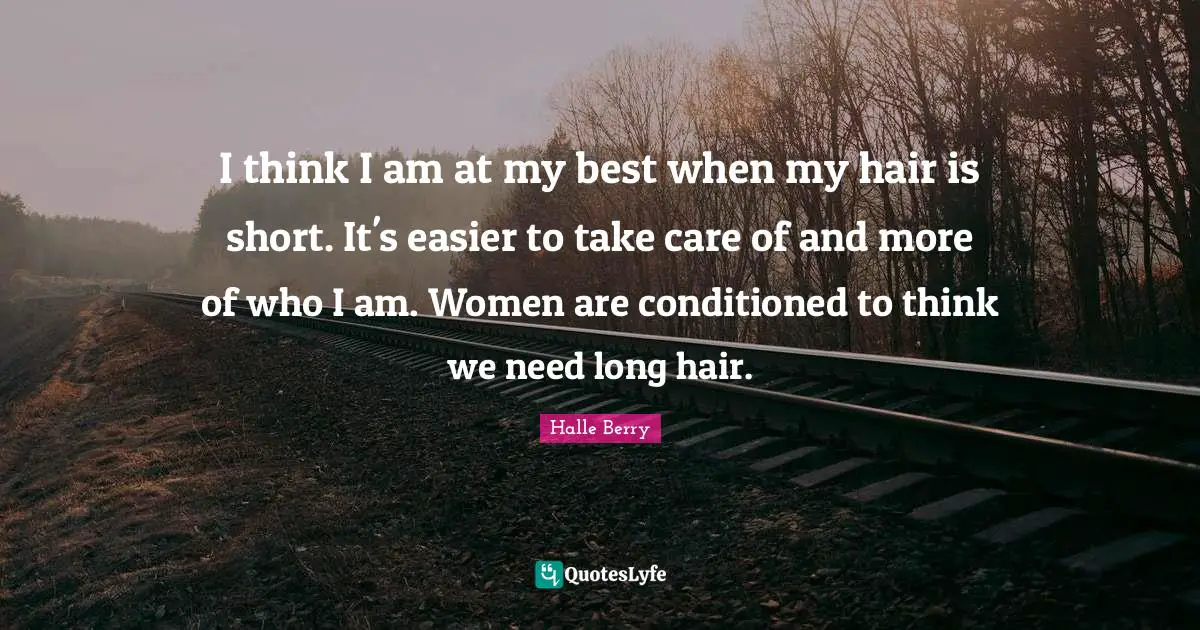 Halle Berry Quotes: "I think I am at my best when my hair is short. It's easier to take care of and more of who I am. Women are conditioned to think we need long hair."