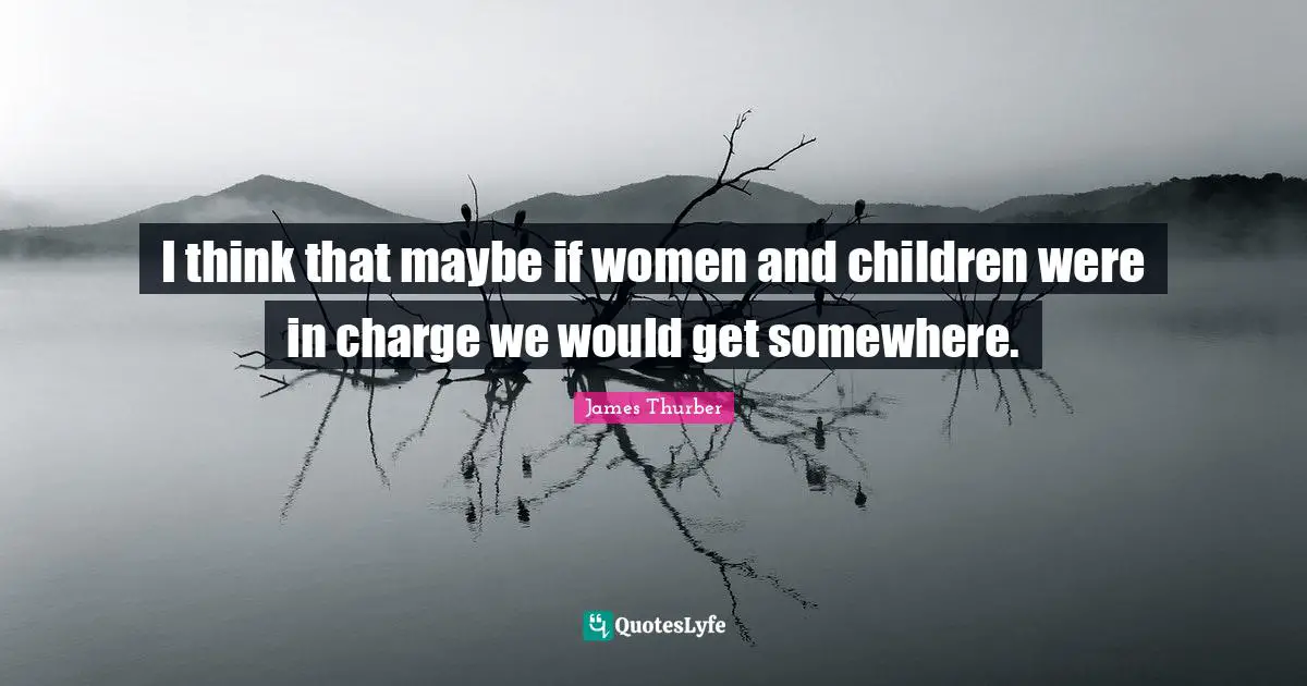 Go Somewhere Quotes: "I think that maybe if women and children were in charge we would get somewhere."