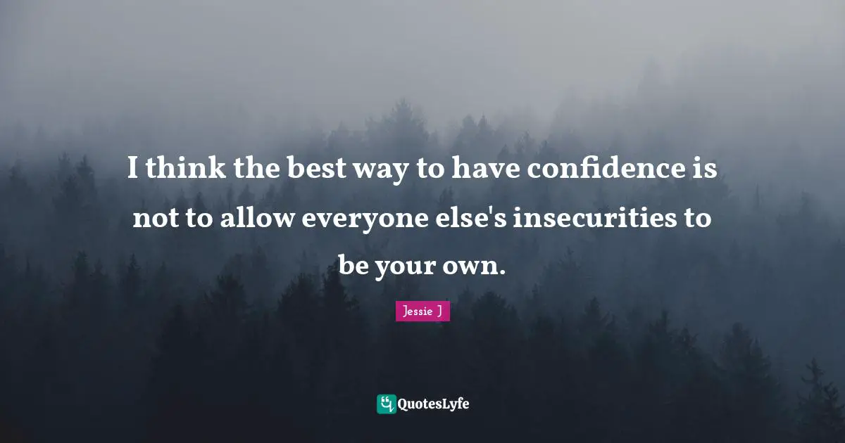 Jessie J Quotes: "I think the best way to have confidence is not to allow everyone else's insecurities to be your own."