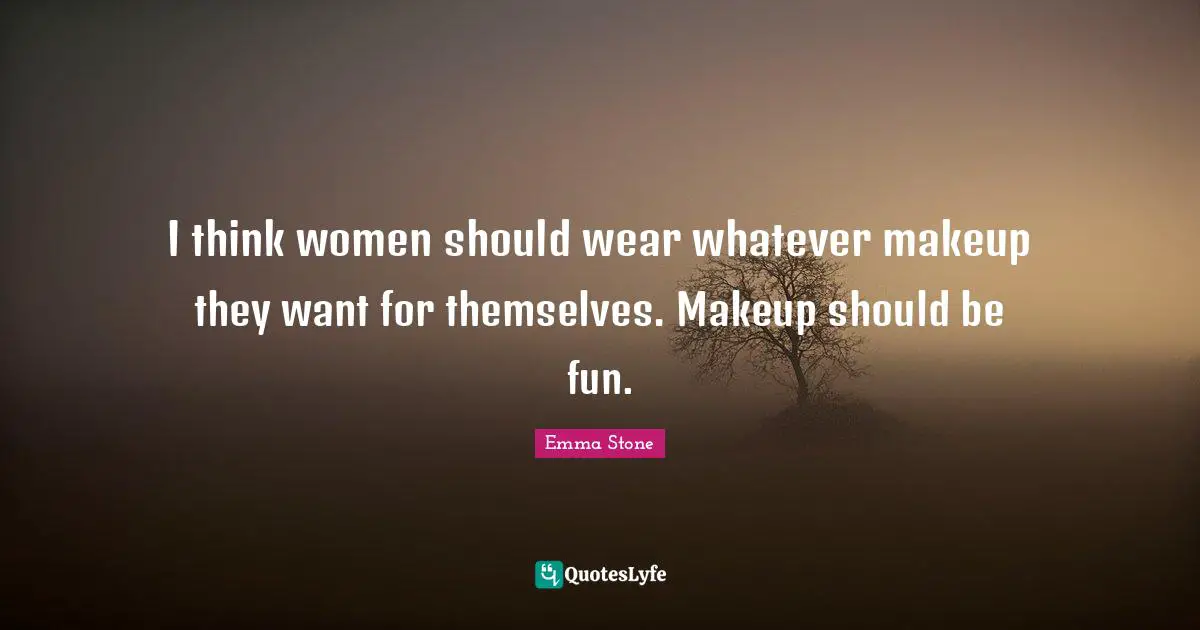 I think women should wear whatever makeup they want for themselves. Makeup should be fun.