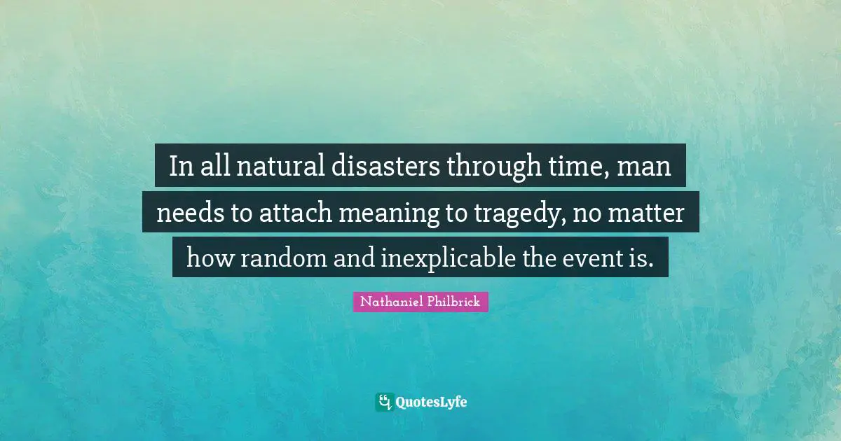 In all natural disasters through time, man needs to attach meaning to tragedy, no matter how random and inexplicable the event is.