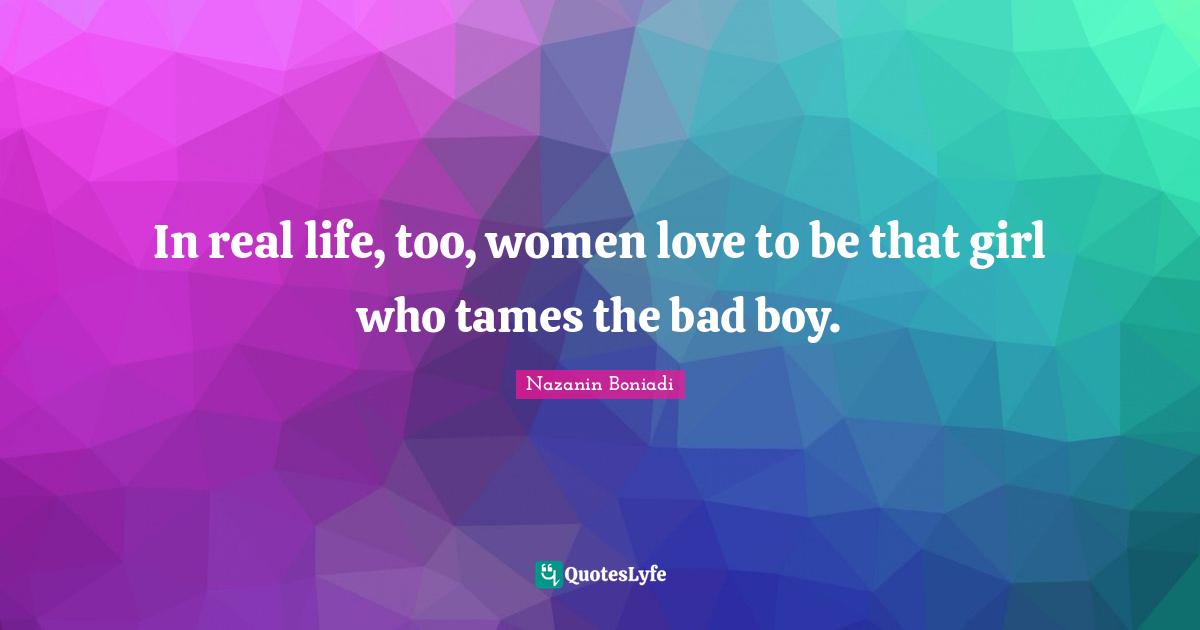 In real life, too, women love to be that girl who tames the bad boy.
