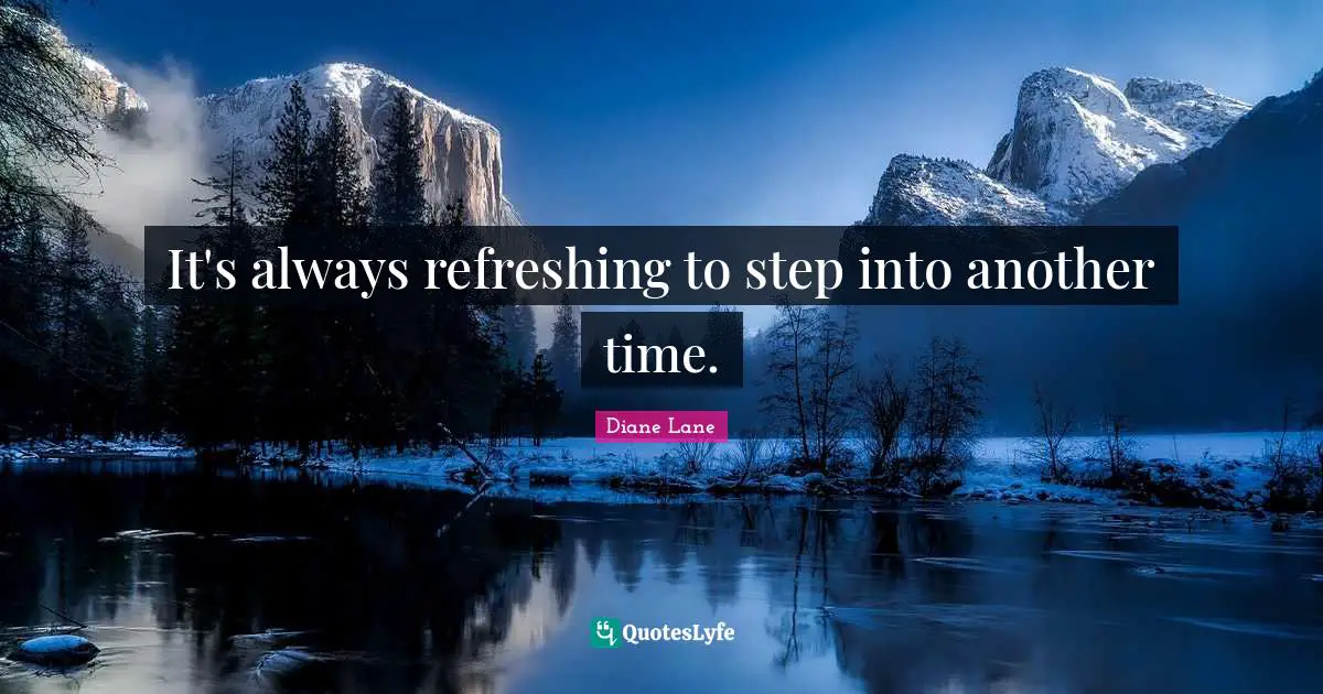 Refreshing Quotes: "It's always refreshing to step into another time."