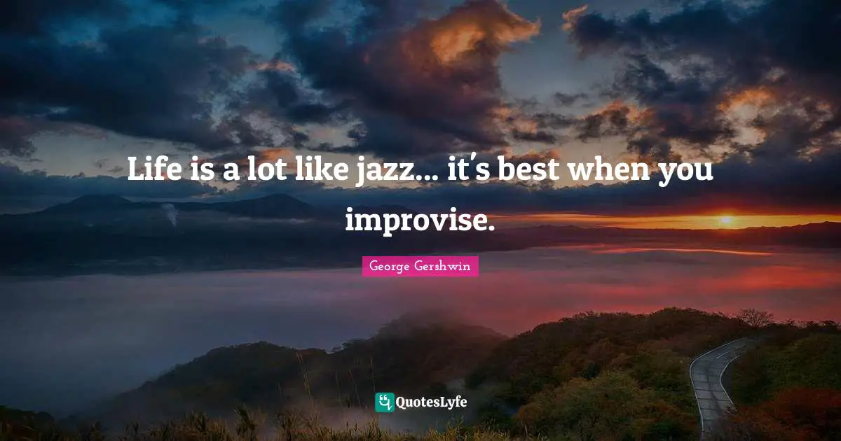 George Gershwin Quotes: "Life is a lot like jazz... it's best when you improvise."