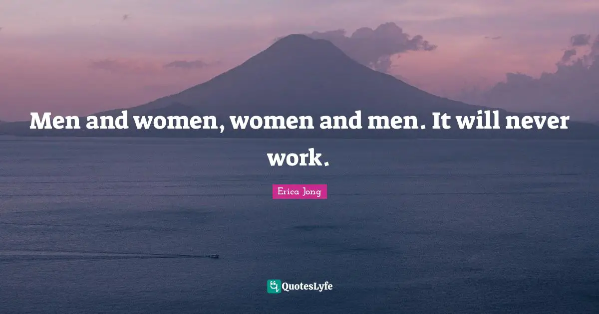 Men and women, women and men. It will never work.