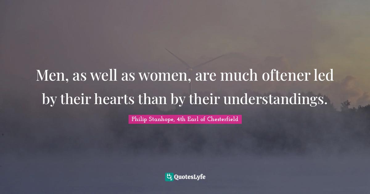 Men, as well as women, are much oftener led by their hearts than by their understandings.