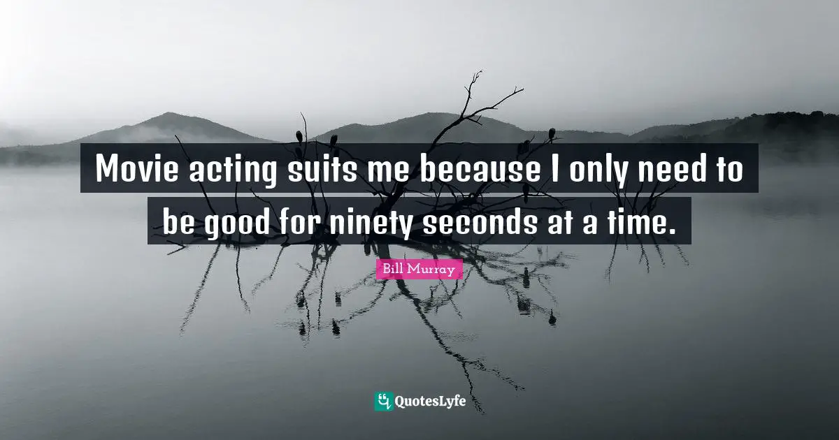Bill Murray Quotes: "Movie acting suits me because I only need to be good for ninety seconds at a time."