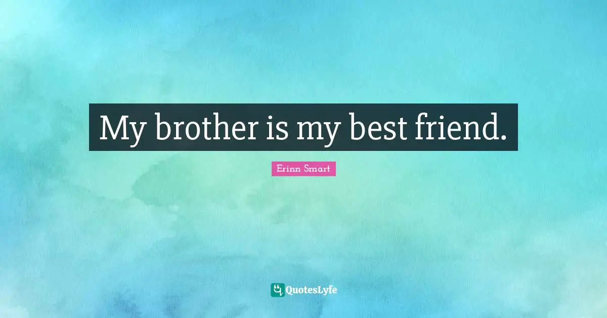 My brother is my best friend.