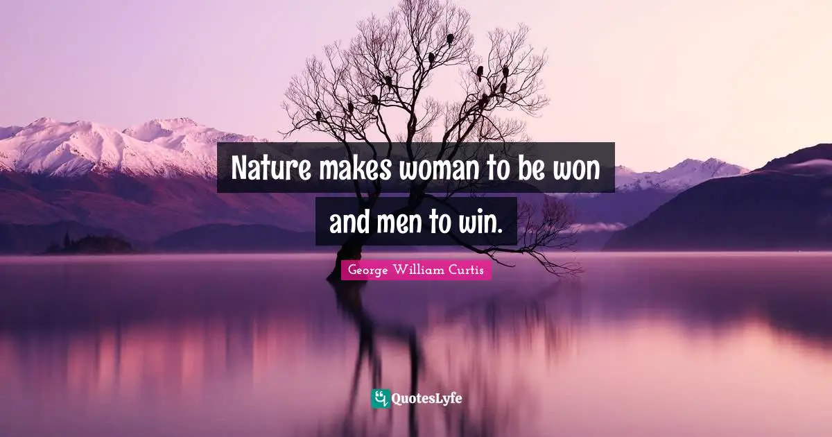 George William Curtis Quotes: "Nature makes woman to be won and men to win."
