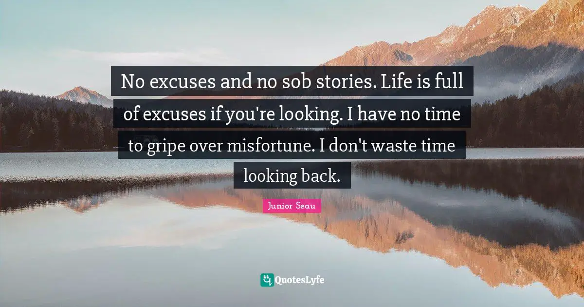 Junior Seau Quotes: "No excuses and no sob stories. Life is full of excuses if you're looking. I have no time to gripe over misfortune. I don't waste time looking back."