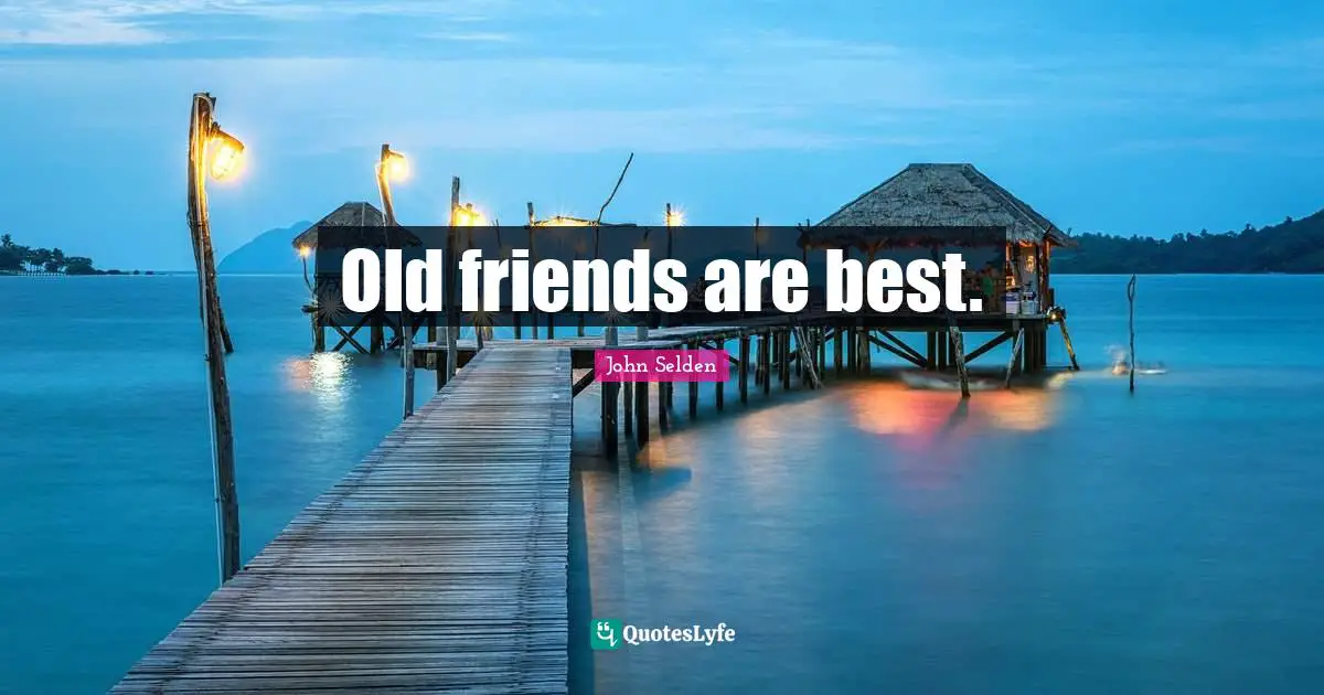 Old friends are best.