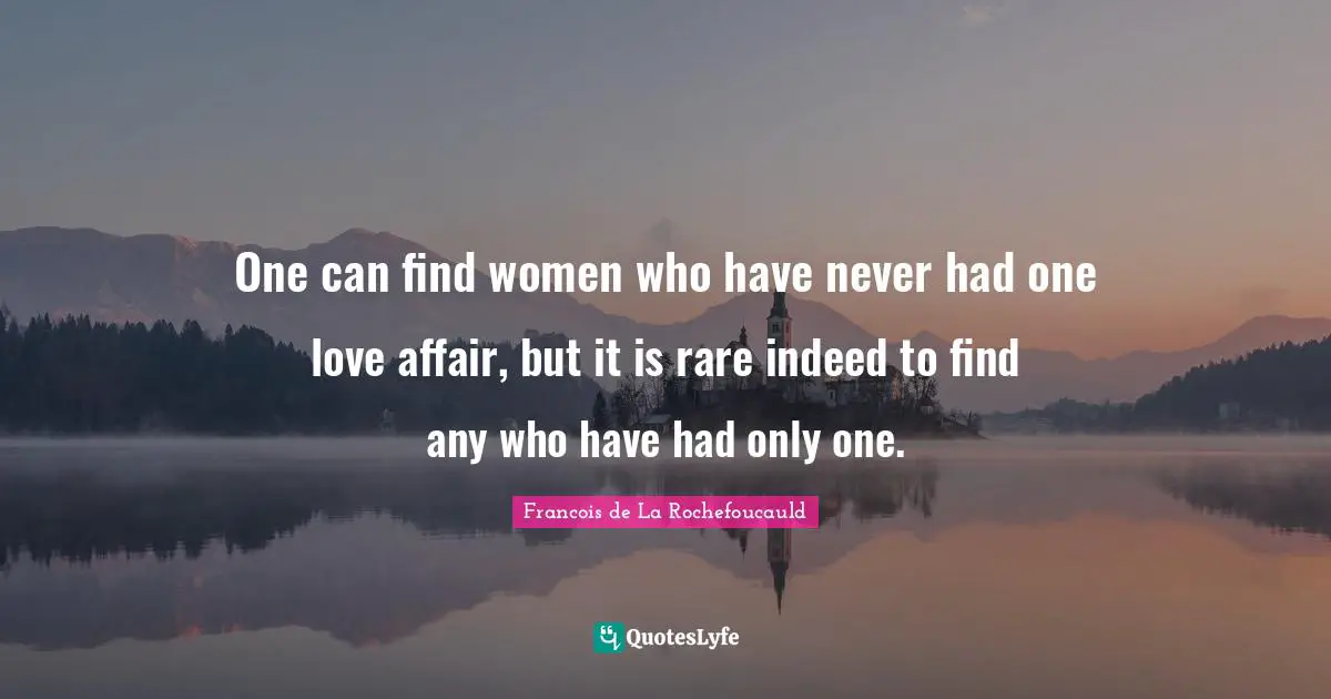 One can find women who have never had one love affair, but it is rare indeed to find any who have had only one.