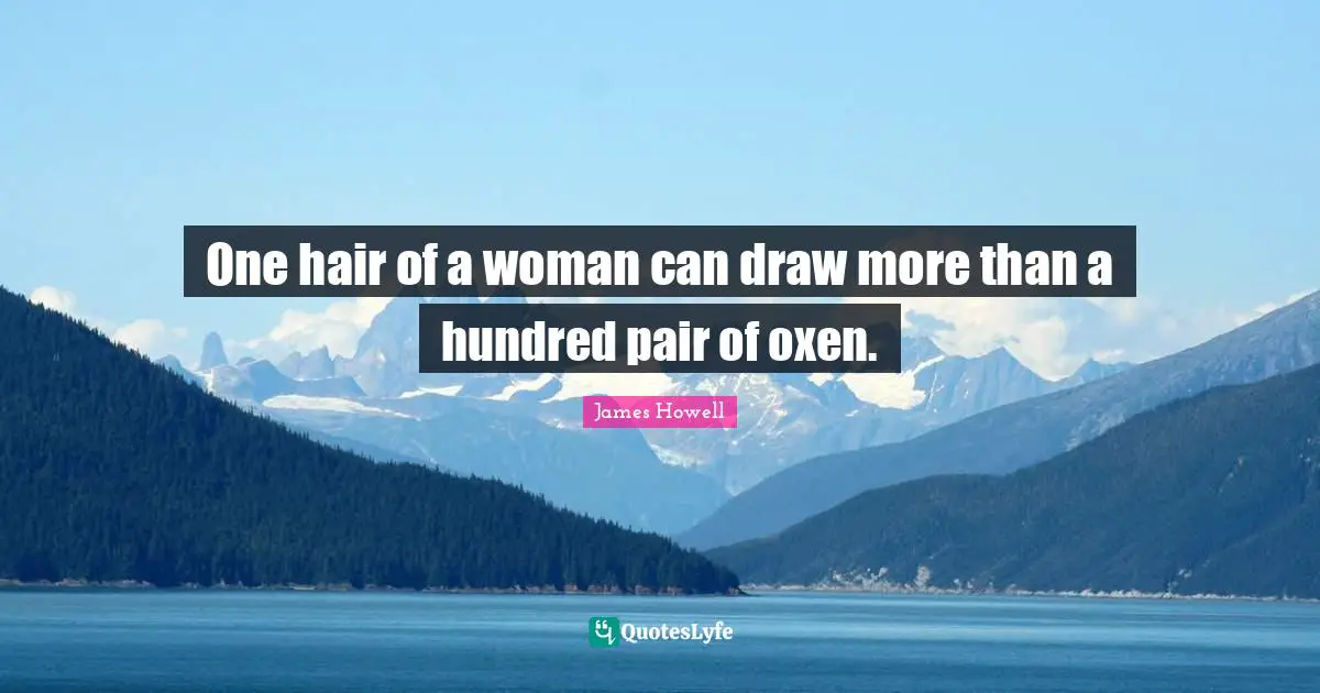 One hair of a woman can draw more than a hundred pair of oxen.