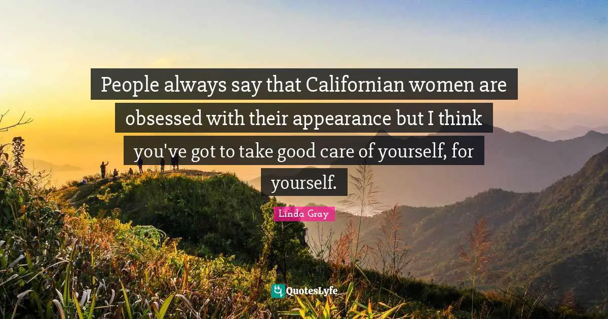 Linda  Gray Quotes: "People always say that Californian women are obsessed with their appearance but I think you've got to take good care of yourself, for yourself."