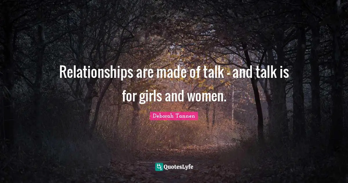 Relationships are made of talk - and talk is for girls and women.