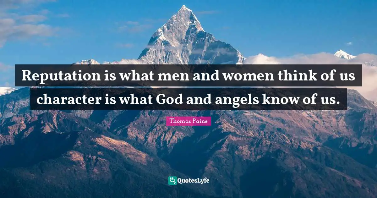 Reputation is what men and women think of us character is what God and angels know of us.