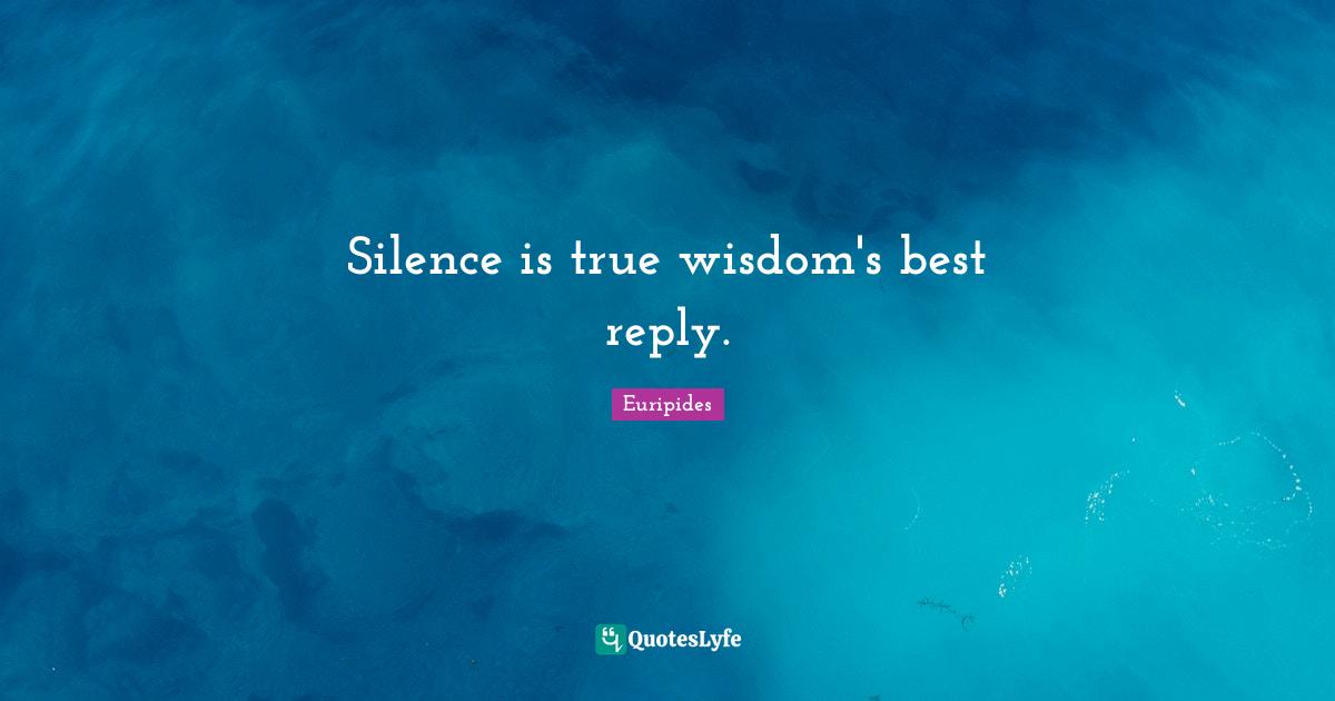 Euripides Quotes: "Silence is true wisdom's best reply."