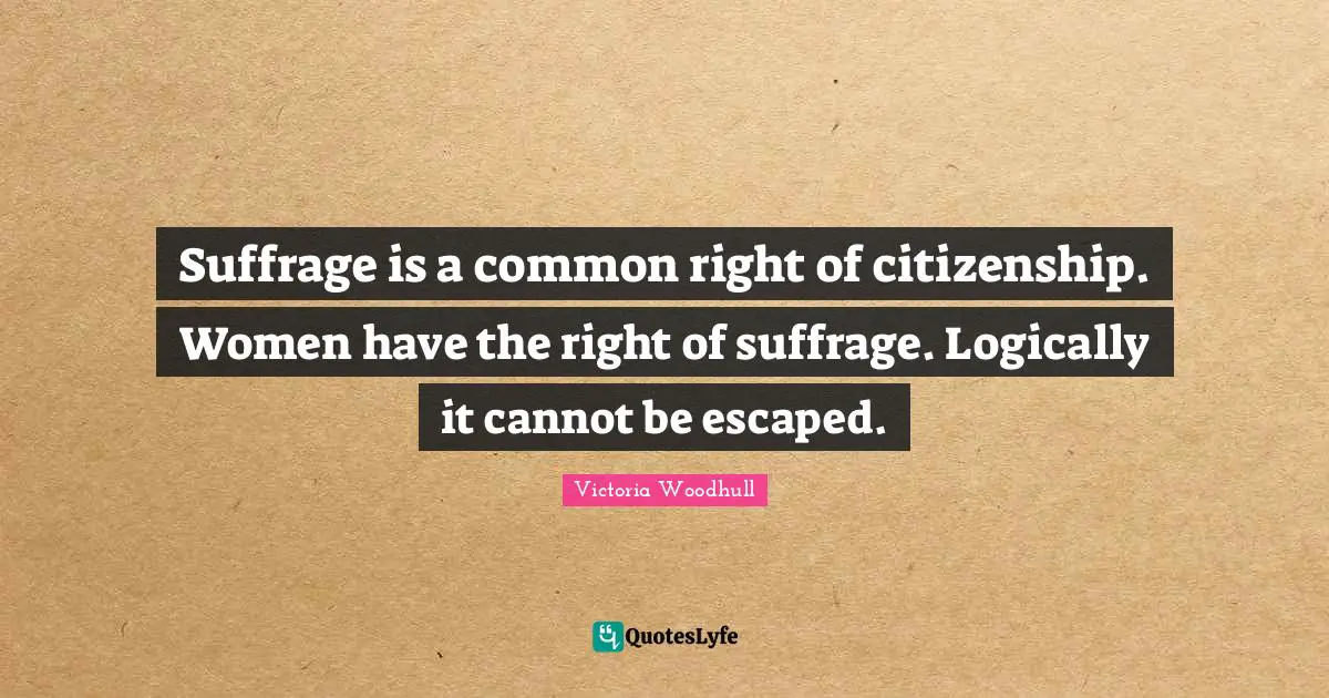 Victoria Woodhull Quotes: "Suffrage is a common right of citizenship. Women have the right of suffrage. Logically it cannot be escaped."
