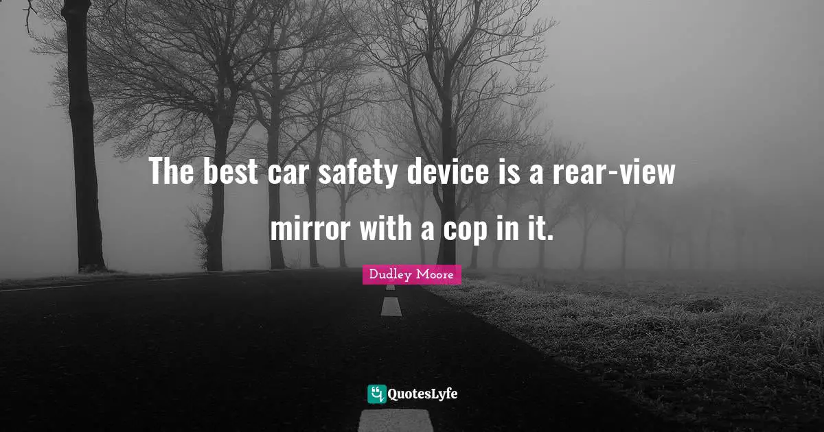 Safety Quotes: "The best car safety device is a rear-view mirror with a cop in it."