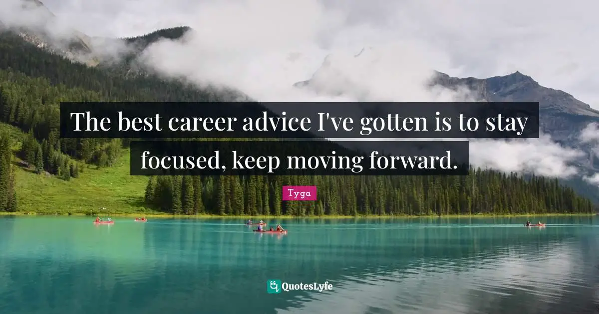 The best career advice I've gotten is to stay focused, keep moving forward.