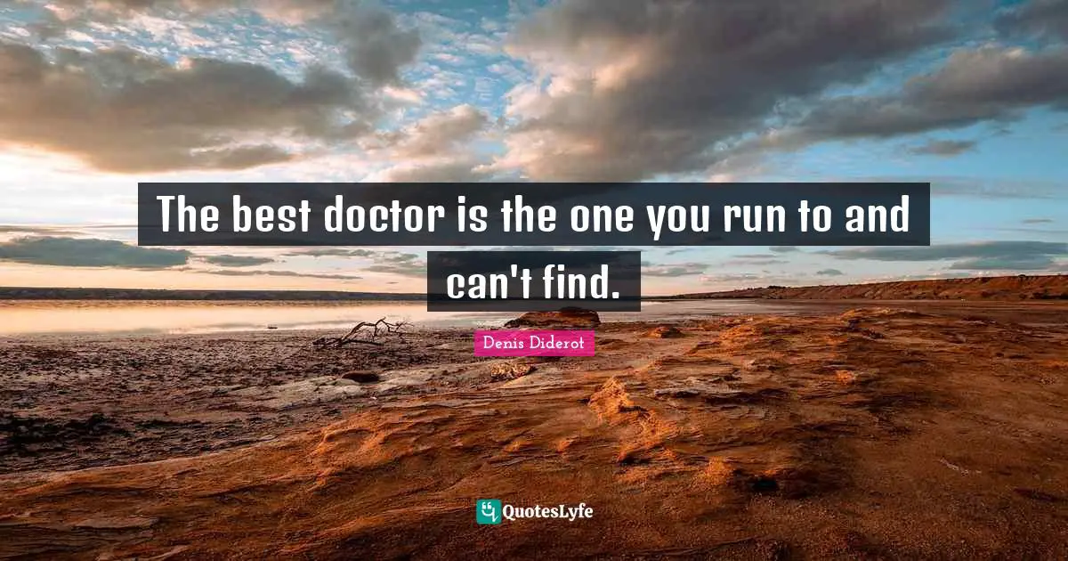 The best doctor is the one you run to and can't find.